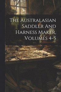 bokomslag The Australasian Saddler And Harness Maker, Volumes 4-5