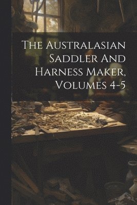 The Australasian Saddler And Harness Maker, Volumes 4-5 1