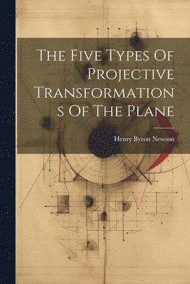 The Five Types Of Projective Transformations Of The Plane 1