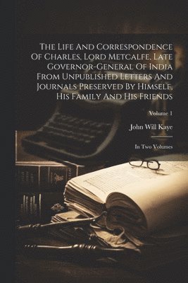 bokomslag The Life And Correspondence Of Charles, Lord Metcalfe, Late Governor-general Of India From Unpublished Letters And Journals Preserved By Himself, His Family And His Friends