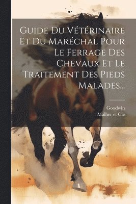 Guide Du Vtrinaire Et Du Marchal Pour Le Ferrage Des Chevaux Et Le Traitement Des Pieds Malades... 1