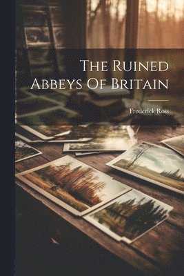 The Ruined Abbeys Of Britain 1