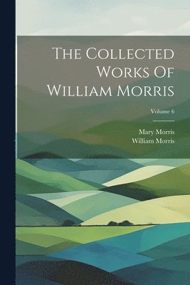 bokomslag Collected Works Of William Morris; Volume 6