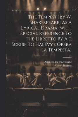 The Tempest [by W. Shakespeare] As A Lyrical Drama [with Special Reference To The Libretto By A.e. Scribe To Halvy's Opera La Tempesta] 1