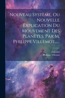 Nouveau Systme, Ou Nouvelle Explication Du Mouvement Des Plantes, Par M. Philippe Villemot...... 1