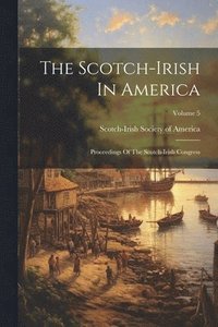 bokomslag The Scotch-irish In America: Proceedings Of The Scotch-irish Congress; Volume 5
