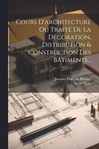 bokomslag Cours D'architecture Ou Trait De La Dcoration, Distribution & Construction Des Btiments...