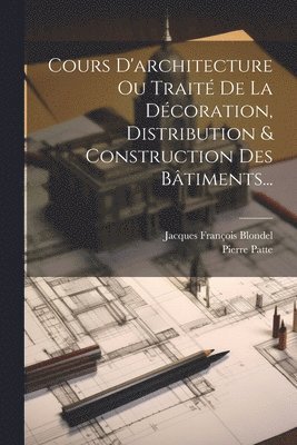 bokomslag Cours D'architecture Ou Traité De La Décoration, Distribution & Construction Des Bâtiments...