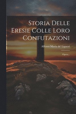 Storia Delle Eresie Colle Loro Confutazioni 1