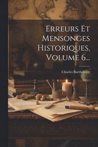 bokomslag Erreurs Et Mensonges Historiques, Volume 6...