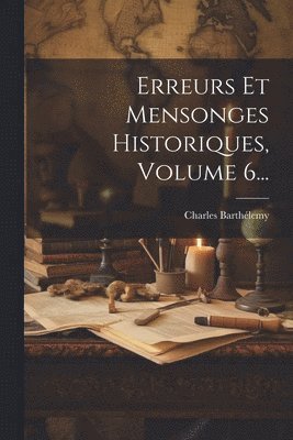 bokomslag Erreurs Et Mensonges Historiques, Volume 6...