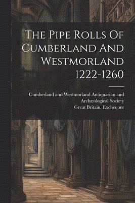 Great Britain Exchequer, Great Britain. Exchequer, Cumberland and Westmorland Antiquarian - Pipe Rolls Of Cumberland And Westmorland 1222-1260, Häftad