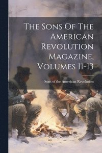 bokomslag Sons Of The American Revolution Magazine, Volumes 11-13