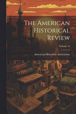 The American Historical Review; Volume 13 1