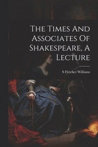 bokomslag The Times And Associates Of Shakespeare, A Lecture