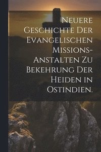 bokomslag Neuere Geschichte der Evangelischen Missions-Anstalten zu Bekehrung der Heiden in Ostindien.