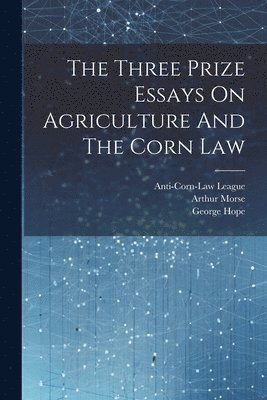 bokomslag The Three Prize Essays On Agriculture And The Corn Law