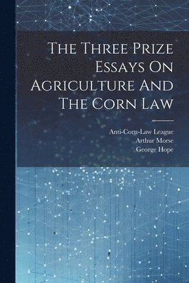 Anti-Corn-Law League, George Hope, William Rathbone Greg - Three Prize Essays On Agriculture And The Corn Law, Häftad