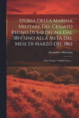 bokomslag Storia Della Marina Militare Del Cessato Regno Di Sardegna Dal 1814 Sino Alla Metà Del Mese Di Marzo Del 1861