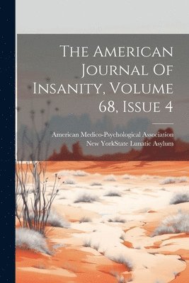 The American Journal Of Insanity, Volume 68, Issue 4 1