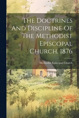 bokomslag The Doctrines And Discipline Of The Methodist Episcopal Church, 1876