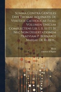 bokomslag Summa Contra Gentiles Divi Thomae Aquinatis De Veritate Catholicae Fidei. Volumen Unicum Complectens Lib. I, Ii, Iii Et Iv Nec Non Dissertationem Praeviam P. Bernardi Mariae De Rubeis...