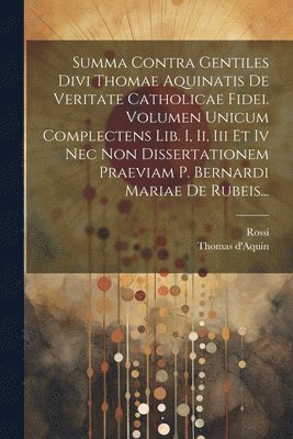 bokomslag Summa Contra Gentiles Divi Thomae Aquinatis De Veritate Catholicae Fidei. Volumen Unicum Complectens Lib. I, Ii, Iii Et Iv Nec Non Dissertationem Praeviam P. Bernardi Mariae De Rubeis...