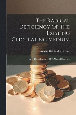 bokomslag The Radical Deficiency Of The Existing Circulating Medium