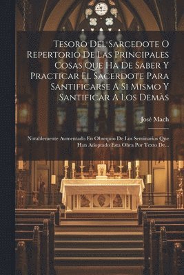 Tesoro Del Sarcedote O Repertorio De Las Principales Cosas Que Ha De Saber Y Practicar El Sacerdote Para Santificarse A Si Mismo Y Santificar A Los Demàs