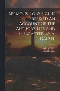 bokomslag Sermons. To Which Is Prefixed An Account Of The Author's Life And Character, By A. Dalzel