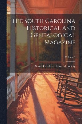 The South Carolina Historical And Genealogical Magazine; Volume 3 1