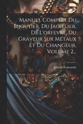 Manuel Complet Du Bijoutier, Du Jaoillier, De L'orfevre, Du Graveur Sur Mtaux Et Du Changeur, Volume 2... 1