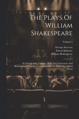 The Plays Of William Shakespeare: In Twenty-one Volumes, With The Corrections And Illustrations Of Various Commentators, To Which Are Added Notes; Vol