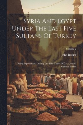 John Barker - Syria And Egypt Under The Last Five Sultans Of Turkey, Häftad