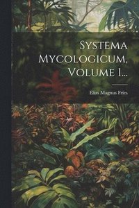 bokomslag Systema Mycologicum, Volume 1...