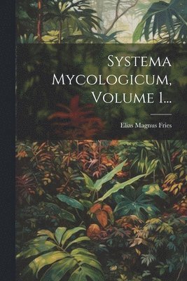 bokomslag Systema Mycologicum, Volume 1...