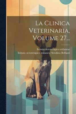 Istituto Sieroterapico Milanese, Istituto sieroterapico milanese, Istituto Sieroterapico Milanese Serafin - Clinica Veterinaria, Volume 27..., Häftad
