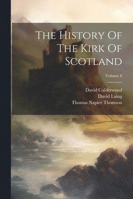 David Calderwood, David Laing, Thomas Napier Thomson - History Of The Kirk Of Scotland; Volume 6, Häftad