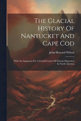 John Howard Wilson - Glacial History Of Nantucket And Cape Cod, Häftad