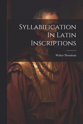 Walter Dennison - Syllabification In Latin Inscriptions, Häftad