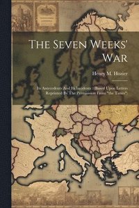 bokomslag The Seven Weeks' War: Its Antecedents And Its Incidents: (based Upon Letters Reprinted By The Permisssion From "the Times")
