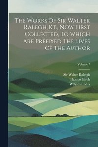 bokomslag The Works Of Sir Walter Ralegh, Kt., Now First Collected, To Which Are Prefixed The Lives Of The Author; Volume 7