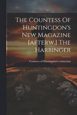 The Countess Of Huntingdon's New Magazine [afterw.] The Harbinger 1