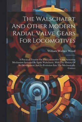 The Walschaert And Other Modern Radial Valve Gears For Locomotives 1