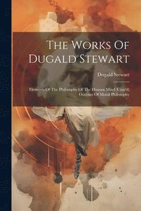 bokomslag The Works Of Dugald Stewart: Elements Of The Philosophy Of The Human Mind (cont'd) Outlines Of Moral Philosophy