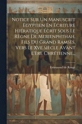 Notice Sur Un Manuscrit Égyptien En Écriture Hiératique Écrit Sous Le Règne De Merienphthah, Fils Du Grand Ramsès, Vers Le Xve Siècle Avant L'ère Chrétienne...