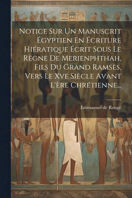 Notice Sur Un Manuscrit gyptien En criture Hiratique crit Sous Le Rgne De Merienphthah, Fils Du Grand Ramss, Vers Le Xve Sicle Avant L're Chrtienne... 1