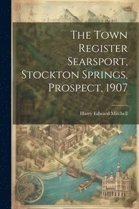 bokomslag The Town Register Searsport, Stockton Springs, Prospect, 1907