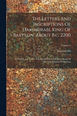 The Letters And Inscriptions Of Hammurabi, King Of Babylon, About B.c. 2200 1