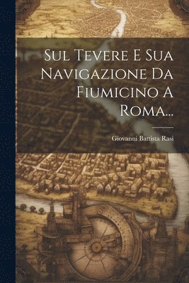 Sul Tevere E Sua Navigazione Da Fiumicino A Roma... 1